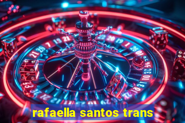 rafaella santos trans